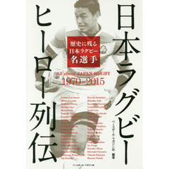 日本ラグビーヒーロー列伝　歴史に残る日本ラグビー名選手　Ａｌｌ　ａｂｏｕｔ　ＪＡＰＡＮ　ＲＵＧＢＹ　１９７０－２０１５