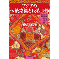 アジアの伝統染織と民族服飾　豊穣なる生活造形の世界