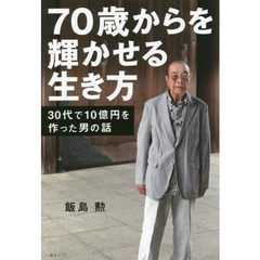 ７０歳からを輝かせる生き方　３０代で１０億円を作った男の話