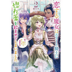 恋する魔女はエリート騎士に惚れ薬を飲ませてしまいました　偽りから始まるわたしの溺愛生活　２
