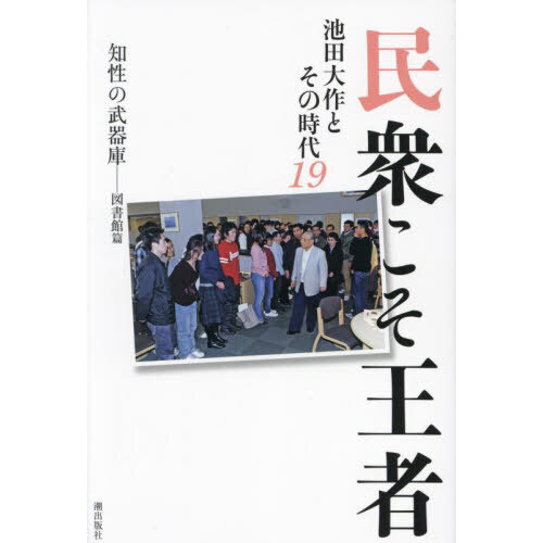 民衆こそ王者 池田大作とその時代 １９ 知性の武器庫－図書館篇 通販