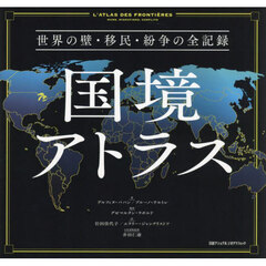 国境アトラス　世界の壁・移民・紛争の全記録