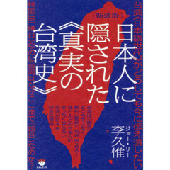日本人に隠された《真実の台湾史》　台湾《日本語世代》がどうしても今に伝え遺したい　韓国は「嫌日」なのに台湾はなぜここまで「親日」なのか？　新装版