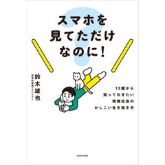 スマホを見てただけなのに！　１３歳から知っておきたい情報社会のかしこい生き抜き方