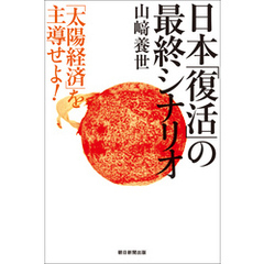 日本「復活」の最終シナリオ　「太陽経済」を主導せよ！