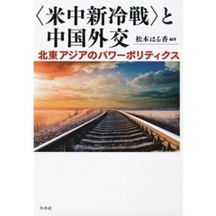 〈米中新冷戦〉と中国外交：北東アジアのパワーポリティクス