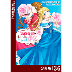 悪役令嬢に転生したはずが、主人公よりも溺愛されてるみたいです【分冊版】 (ラワーレコミックス) 36
