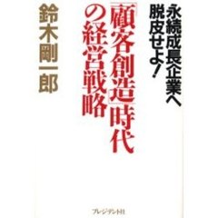 「顧客創造」時代の経営戦略　永続成長企業へ脱皮せよ！
