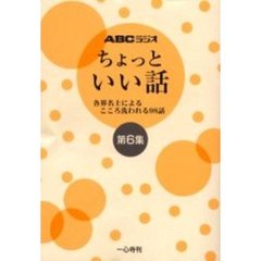 ちょっといい話　ＡＢＣラジオ　第６集　各界名士によるこころ洗われる９８話
