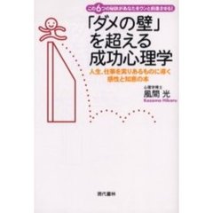 「ダメの壁」を超える成功心理学　この６つの秘訣があなたをウンと前進させる！　人生、仕事を実りあるものに導く感性と知恵の本