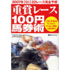 重賞レース１００円馬券術　２００７年〈Ｇ１〉２２レース完全予想　バカにするなよワンコイン。アッという間に１００万円！！