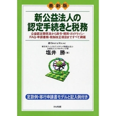 新公益法人の認定手続きと税務　最新版　公益認定関係法から政令・規則・ガイドライン・ＦＡＱ・申請書類・税制改正項目まですべて網羅　定款例・移行申請書モデルと記入例付き