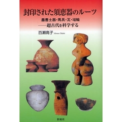 封印された須恵器のルーツ　墨書土器・馬具・瓦・埴輪　超古代を科学する