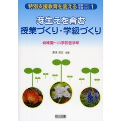 特別支援教育を変える授業づくり・学級づくり　１　芽生えを育む授業づくり・学級づくり　幼稚園～小学校低学年