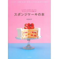 スポンジケーキの本　しっとり、ふんわり、さっくり、ずっしり、もっちりを楽しむ　ハンドミキサーを高速○秒、低速○秒と使いこなすから、初心者でも失敗なし！