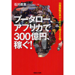 プータロー、アフリカで３００億円、稼ぐ！　２５歳無職の男が４年で年商３００億