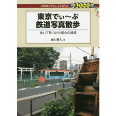 東京でぃ～ぷ鉄道写真散歩　歩いて見つけた都会の線路