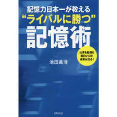 記憶力日本一が教える“ライバルに勝つ”記憶術　仕事も勉強も面白いほど成果が出る！