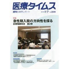 医療タイムス　Ｎｏ．２２４６（２０１６．３／７）　特集急性期入院の方向性を探る　診療報酬改定　第２弾