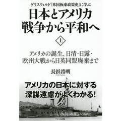 日本とアメリカ戦争から平和へ　グリスウォルド『米国極東政策史』に学ぶ　上　アメリカの誕生、日清・日露・欧州大戦から日英同盟廃棄まで