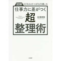 仕事力に差がつく「超・整理術」　図解ビジネスエリートがたどり着いた