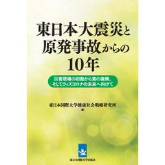 東日本大震災と原発事故からの１０年　災害現場の初動から真の復興、そしてウィズコロナの未来へ向けて
