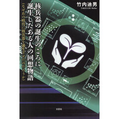 核兵器の誕生のころに誕生したある人の回想物語　なぜあの時代に核兵器を誕生させたのだろうか