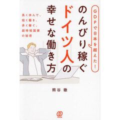 ＧＤＰで日本を超えた！のんびり稼ぐドイツ人の幸せな働き方　長く休んで、短く働き、多く稼ぐ。超時短国家の秘密