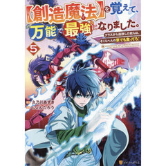 〈創造魔法〉を覚えて、万能で最強になりました。　クラスから追放した奴らは、そこらへんの草でも食ってろ！　５
