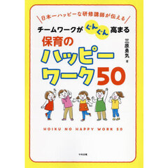 チームワークがぐんぐん高まる保育のハッピーワーク５０　日本一ハッピーな研修講師が伝える