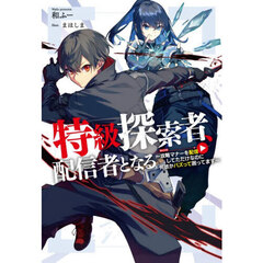 特級探索者、配信者となる　攻略マナーを配信してただけなのに何故かバズって困ってます