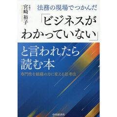 法務の現場でつかんだ「ビジネスがわかっていない」と言われたら読む本　専門性を組織の力に変える思考法