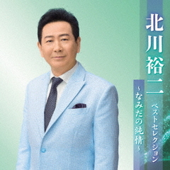 北川裕二　ベストセレクション～なみだの純情～