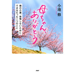 母ちゃん、ありがとう　親の介護、後悔しないためにできるたった一つのこと