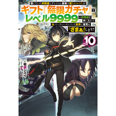 【電子版限定特典付き】信じていた仲間達にダンジョン奥地で殺されかけたがギフト『無限ガチャ』でレベル9999の仲間達を手に入れて元パーティーメンバーと世界に復讐＆『ざまぁ！』します！10