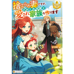 捨てられ妻ですが、ひねくれ伯爵と愛され家族を作ります