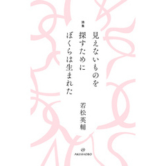詩集 見えないものを探すために ぼくらは生まれた