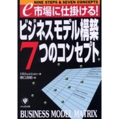 ビジネスモデル構築７つのコンセプト　ｅ市場に仕掛ける！　Ｎｉｎｅ　ｓｔｅｐｓ　＆　ｓｅｖｅｎ　ｃｏｎｃｅｐｔｓ　Ｂｕｓｉｎｅｓｓ　ｍｏｄｅｌ　ｍａｔｒｉｘ