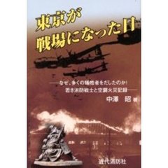 東京が戦場になった日　なぜ、多くの犠牲者をだしたのか！若き消防戦士と空襲火災記録