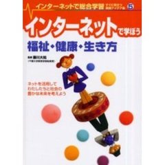 インターネットで総合学習　すぐに役立つ実践アイデア集　５　インターネットで学ぼう福祉・健康・生き方　ネットを活用してわたしたちと社会の豊かな未来を考えよう