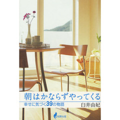 朝はかならずやってくる　幸せに気づく３９の物語