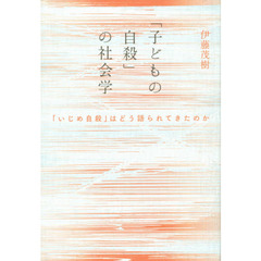 「子どもの自殺」の社会学　「いじめ自殺」はどう語られてきたのか