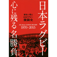 日本ラグビー心に残る名勝負　歴史に残る日本ラグビー激闘史　Ａｌｌ　ａｂｏｕｔ　ＪＡＰＡＮ　ＲＵＧＢＹ　１９７０－２０１５