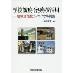 学校統廃合と廃校活用　地域活性化のノウハウ事例集