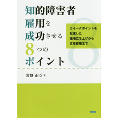知的障害者雇用を成功させる８つのポイント　ウイークポイントを配慮した職場立ち上げから定着管理まで