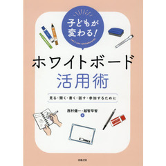 子どもが変わる！ホワイトボード活用術　見る・聞く・書く・話す・参加するために