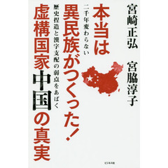 本当は異民族がつくった！虚構国家中国の真実　二千年変わらない歴史捏造と漢字支配の弱点をあばく