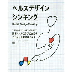 ヘルスデザインシンキング　デジタルヘルス／ヘルステックに向けて：医療・ヘルスケアのためのデザイン思考実践ガイド