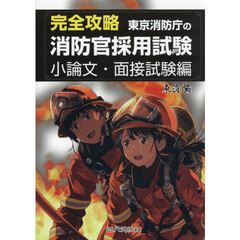 完全攻略東京消防庁の消防官採用試験　小論文・面接試験編