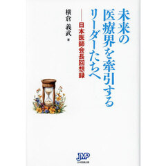 未来の医療界を牽引するリーダーたちへ　日本医師会長回想録